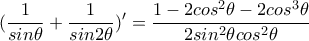 (\displaystyle\frac{1}{sin\theta}+\frac{1}{sin2\theta})'=\frac{1-2cos^2\theta-2cos^3\theta}{2sin^2\theta cos^2\theta}