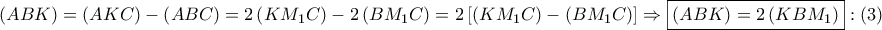 \displaystyle{ 
\left( {ABK} \right) = \left( {AKC} \right) - \left( {ABC} \right) = 2\left( {KM_1 C} \right) - 2\left( {BM_1 C} \right) = 2\left[ {\left( {KM_1 C} \right) - \left( {BM_1 C} \right)} \right] \Rightarrow \boxed{\left( {ABK} \right) = 2\left( {KBM_1 } \right)}:\left( 3 \right) 
}