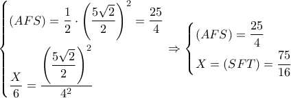 \left\{ \begin{gathered} 
  \left( {AFS} \right) = \dfrac{1}{2} \cdot {\left( {\dfrac{{5\sqrt 2 }}{2}} \right)^2} = \dfrac{{25}}{4} \hfill \\ 
  \dfrac{X}{6} = \dfrac{{{{\left( {\dfrac{{5\sqrt 2 }}{2}} \right)}^2}}}{{{4^2}}} \hfill \\  
\end{gathered}  \right. \Rightarrow \left\{ \begin{gathered} 
  \left( {AFS} \right) = \dfrac{{25}}{4} \hfill \\ 
  X = \left( {SFT} \right) = \dfrac{{75}}{{16}} \hfill \\  
\end{gathered}  \right.