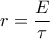 \displaystyle r=\frac{E}{\tau }