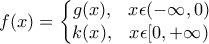 f(x)=\left\{\begin{matrix} g(x), & x\epsilon (-\infty,0)\\k(x) , & x\epsilon [0,+\infty) \end{matrix}\right.