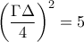 {\left( {\dfrac{{\Gamma \Delta }}{4}} \right)^2} = 5