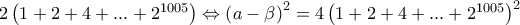 2\left(1+2+4+...+2^{1005}\right)\Leftrightarrow \left(a-\beta\right)^2=4\left(1+2+4+...+2^{1005}\right)^2 2\left(1+2+4+...+2^{1005}\right)\Leftrightarrow \left(a-\beta\right)^2=4\left(1+2+4+...+2^{1005}\right)^2