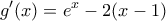 \displaystyle{g'(x)=e^x -2(x-1)}