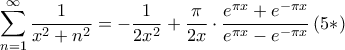 \displaystyle{\sum\limits_{n = 1}^\infty  {\frac{1}{{{x^2} + {n^2}}}}  =  - \frac{1}{{2{x^2}}} + \frac{\pi }{{2x}} \cdot \frac{{{e^{\pi x}} + {e^{ - \pi x}}}}{{{e^{\pi x}} - {e^{ - \pi x}}}}{\rm{   }}\left( {5*} \right)}