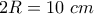 \displaystyle{2R=10\,\, cm}