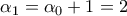 \alpha _{1}=\alpha _{0}+1=2 \alpha _{1}=\alpha _{0}+1=2