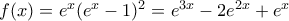 f(x)=e^x (e^x-1)^2=e^{3x} -2e^{2x} +e^x