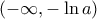 \displaystyle{\,\,( - \infty , - \ln a)}