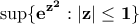 \displaystyle{\bf\sup\{e^{z^2}: |z|\leq 1\}}