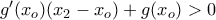 g'(x_o) (x_2-x_o) +g(x_o) >0 g'(x_o) (x_2-x_o) +g(x_o) >0