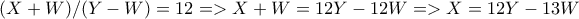 (X+W)/(Y-W) = 12 =>X+W=12Y-12W=>X=12Y-13W