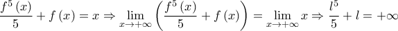 \displaystyle{\frac{{{f^5}\left( x \right)}}{5} + f\left( x \right) = x \Rightarrow \mathop {\lim }\limits_{x \to  + \infty } \left( {\frac{{{f^5}\left( x \right)}}{5} + f\left( x \right)} \right) = \mathop {\lim }\limits_{x \to  + \infty } x \Rightarrow \frac{{{l^5}}}{5} + l =  + \infty }