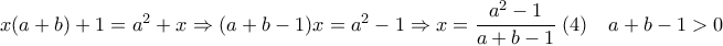 x(a+b)+1=a^2+x \Rightarrow (a+b-1)x=a^2-1 \Rightarrow x=\dfrac{a^2-1}{a+b-1}\; (4)  \quad a+b-1>0