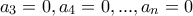 \displaystyle{a_3 =0 , a_4 =0 , ..., a_n =0}