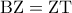 \displaystyle{{\rm B}{\rm Z} = {\rm Z}{\rm T}}
