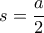 s = \dfrac{a}{2} s = \dfrac{a}{2}