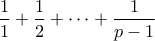 \displaystyle{ \frac{1}{1} + \frac{1}{2} + \cdots + \frac{1}{p-1}}