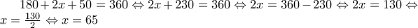 180+2x+50=360\Leftrightarrow 2x+230=360\Leftrightarrow 2x=360-230\Leftrightarrow 2x=130\Leftrightarrow x=\frac{130}{2}\Leftrightarrow x=65