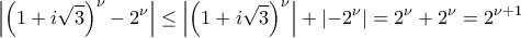 \displaystyle{\left|\left(1+i\sqrt{3}\right)^{\nu} - 2^{\nu}\right|\leq \left|\left(1+i\sqrt{3}\right)^{\nu}\right|+\left| - 2^{\nu}\right|=2^{\nu}+2^{\nu}=2^{\nu+1}}