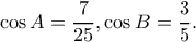 \displaystyle \cos A = \frac{7}{{25}},\cos B = \frac{3}{5}.