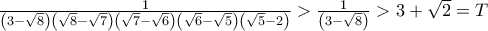 \frac{1}{{\left( {3 - \sqrt 8 } \right)\left( {\sqrt 8  - \sqrt 7 } \right)\left( {\sqrt 7  - \sqrt 6 } \right)\left( {\sqrt 6  - \sqrt 5 } \right)\left( {\sqrt 5  - 2} \right)}} > \frac{1}{{\left( {3 - \sqrt 8 } \right)}} > 3 + \sqrt 2  = T