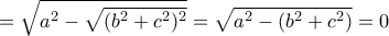 \displaystyle  = \sqrt {a ^2 - \sqrt {{ (b ^2 +c ^2)^2} } }  = \sqrt {a ^2 - (b ^2 +c ^2) } =0} 