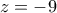 z=-9