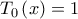 \displaystyle{{T_0}\left( x \right) = 1}
