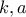 k , a