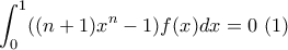 \displaystyle \int_0^1 ((n+1)x^n-1)f(x)dx=0 \ (1) \displaystyle \int_0^1 ((n+1)x^n-1)f(x)dx=0 \ (1)