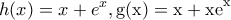 \displaystyle{h(x) = x + e^x {\rm{  }}{\rm{,  g(x) = x + xe}}^{\rm{x}} }