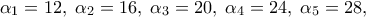 \displaystyle {\alpha _1} = 12,\;{\alpha _2} = 16,\;{\alpha _3} = 20,\;{\alpha _4} = 24,\;{\alpha _5} = 28,