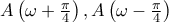 A\left(\omega +\frac{\pi }{4} \right), A\left(\omega -\frac{\pi }{4}  \right)