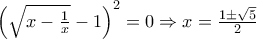 {\left( {\sqrt {x - \frac{1}{x}}  - 1} \right)^2} = 0 \Rightarrow x = \frac{{1 \pm \sqrt 5 }}{2}