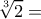 \displaystyle \sqrt[3]{2}= 
