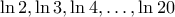 \ln 2, \ln 3,  \ln 4, \ldots , \ln 20