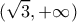 \displaystyle (\sqrt 3 , + \infty )