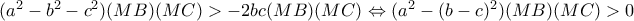 (a^{2}-b^{2}-c^{2})(MB)(MC)>-2bc(MB)(MC)\Leftrightarrow (a^{2}-(b-c)^{2})(MB)(MC)>0 (a^{2}-b^{2}-c^{2})(MB)(MC)>-2bc(MB)(MC)\Leftrightarrow (a^{2}-(b-c)^{2})(MB)(MC)>0