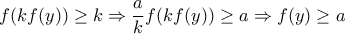 f(kf(y))\geq k\Rightarrow \dfrac{a}{k}f(kf(y))\geq a\Rightarrow f(y)\geq a