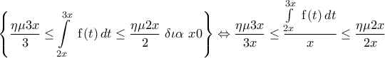 \displaystyle{\left\{ \frac{\eta \mu 3x}{3}\le \int\limits_{2x}^{3x}{{}}\text{ f}\left( t \right)dt\le \frac{\eta \mu 2x}{2}\text{  }\delta \iota \alpha \text{ }x\text{0} \right\}\Leftrightarrow \frac{\eta \mu 3x}{3x}\le \frac{\int\limits_{2x}^{3x}{{}}\text{ f}\left( t \right)dt}{x}\le \frac{\eta \mu 2x}{2x}}