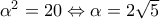 {\alpha ^2} = 20 \Leftrightarrow \alpha  = 2\sqrt 5