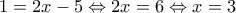 \displaystyle 1 = 2x - 5 \Leftrightarrow 2x = 6 \Leftrightarrow x = 3