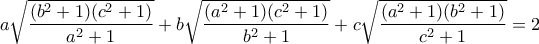 \displaystyle a\sqrt{\frac{(b^{2}+1)(c^{2}+1)}{a^{2}+1}}+b\sqrt{\frac{(a^{2}+1)(c^{2}+1)}{b^{2}+1}}+c\sqrt{\frac{(a^{2}+1)(b^{2}+1)}{c^{2}+1}}=2
