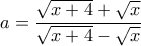 a=\dfrac{\sqrt{x+4}+\sqrt{x}}{\sqrt{x+4}-\sqrt{x}}