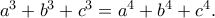 a^3 + b^3 + c^3 = a^4 + b^4 + c^4.