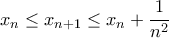 \displaystyle x_{n}\leq x_{n+1}\leq x_{n}+\frac{1}{n^{2}}