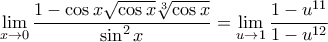 \displaystyle{\mathop {\lim }\limits_{x \to 0}\frac{{1 - \cos x\sqrt {\cos x} \sqrt[3]{{\cos x}}}}{{{\sin^2 x}}}=\mathop {\lim }\limits_{u \to 1}\frac{1 - u^{11}}{{1-u^{12}}}}