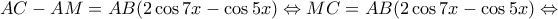\displaystyle{AC - AM = AB(2\cos 7x - \cos 5x) \Leftrightarrow MC = AB(2\cos 7x - \cos 5x) \Leftrightarrow } \displaystyle{AC - AM = AB(2\cos 7x - \cos 5x) \Leftrightarrow MC = AB(2\cos 7x - \cos 5x) \Leftrightarrow }