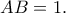 \displaystyle{AB=1.}